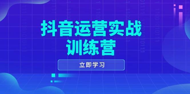 抖音运营实战训练营，0-1打造短视频爆款，涵盖拍摄剪辑、运营推广等全过程-千寻创业网