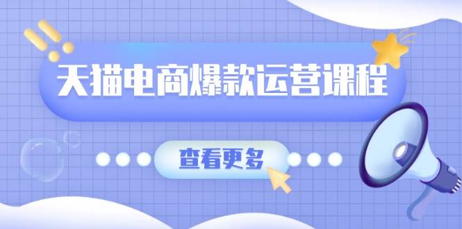 （13910期）天猫电商爆款运营课程，爆款卖点提炼与流量实操，多套模型全面学习-千寻创业网