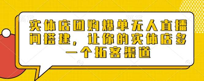实体店团购爆单无人直播间搭建，让你的实体店多一个拓客渠道-千寻创业网