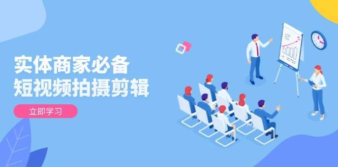 实体商家必备！短视频拍摄剪辑，从基础到进阶 全面提升视频质量与获客效果-千寻创业网