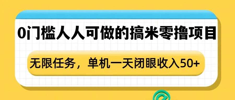 0门槛人人可做的搞米零撸项目，无限任务，单机一天闭眼收入50+-千寻创业网