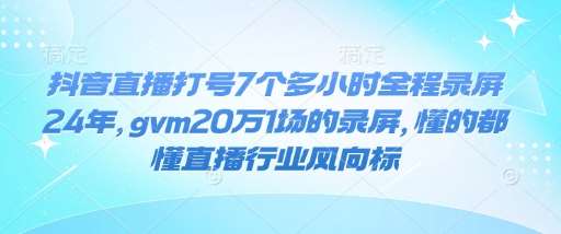抖音直播打号7个多小时全程录屏24年，gvm20万1场的录屏，懂的都懂直播行业风向标-千寻创业网