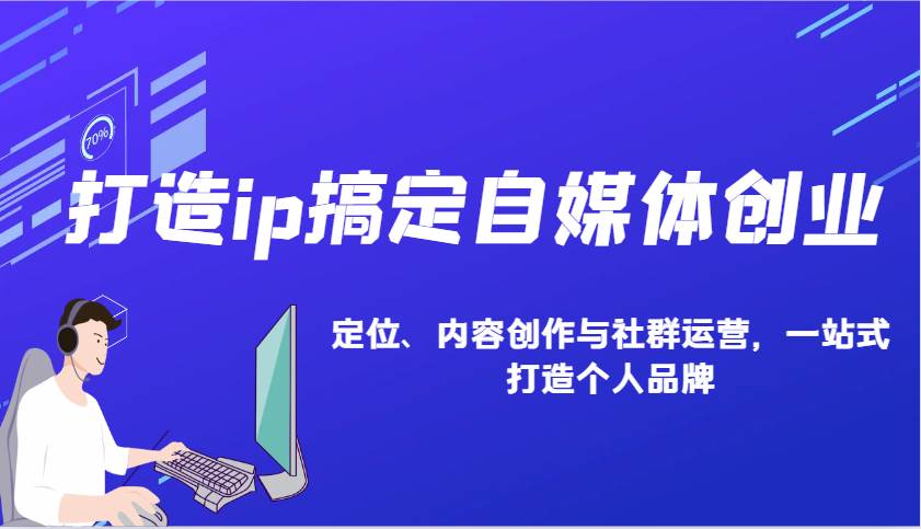 打造ip搞定自媒体创业：IP定位、内容创作与社群运营，一站式打造个人品牌-千寻创业网