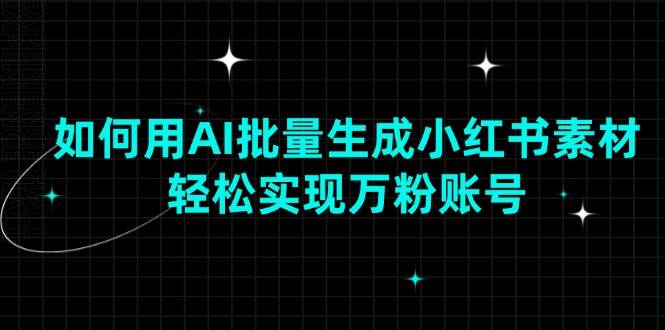 （13992期）如何用AI批量生成小红书素材，轻松实现万粉账号-千寻创业网