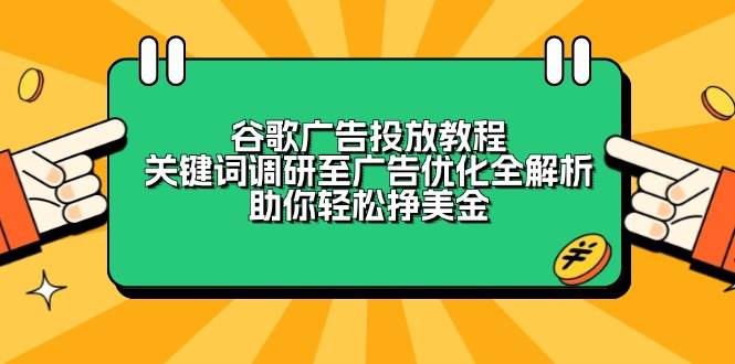 （13922期）谷歌广告投放教程：关键词调研至广告优化全解析，助你轻松挣美金-千寻创业网