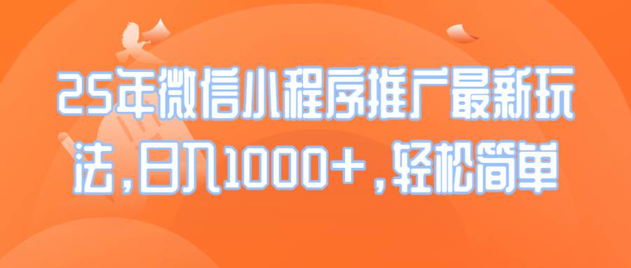 （14032期）25年微信小程序推广最新玩法，日入1000+，轻松简单-千寻创业网