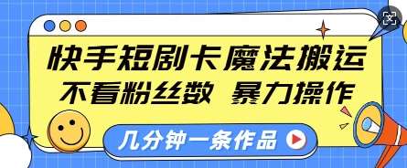 快手短剧卡魔法搬运，不看粉丝数，暴力操作，几分钟一条作品，小白也能快速上手-千寻创业网