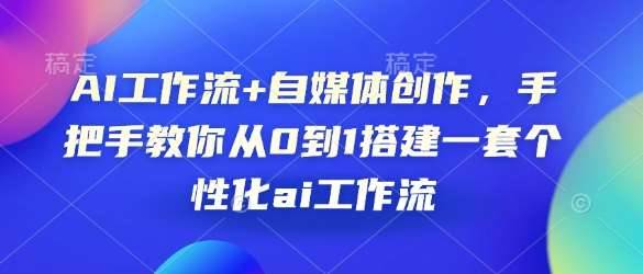 AI工作流+自媒体创作，手把手教你从0到1搭建一套个性化ai工作流-千寻创业网