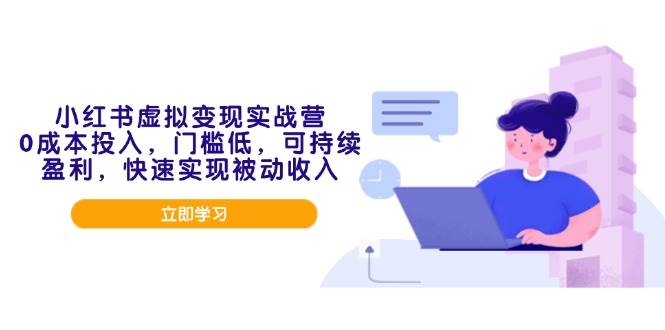 （14045期）小红书虚拟变现实战营，0成本投入，门槛低，可持续盈利，快速实现被动收入-千寻创业网
