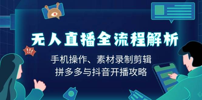 （13969期）无人直播全流程解析：手机操作、素材录制剪辑、拼多多与抖音开播攻略-千寻创业网