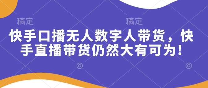 快手口播无人数字人带货，快手直播带货仍然大有可为!-千寻创业网