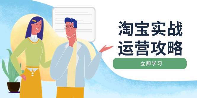 （14025期）淘宝实战运营攻略：店铺基础优化、直通车推广、爆款打造、客服管理、搜…-千寻创业网