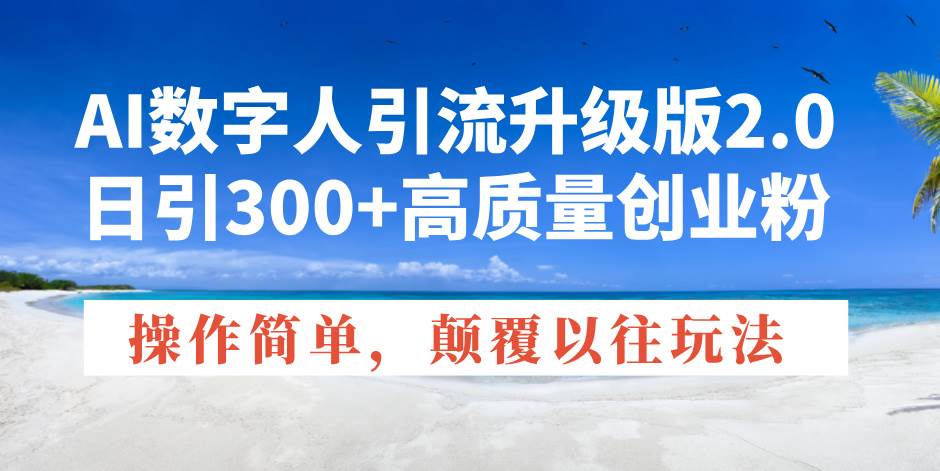 （14012期）AI数字人引流升级版2.0，日引300+高质量创业粉，操作简单，颠覆以往玩法-千寻创业网