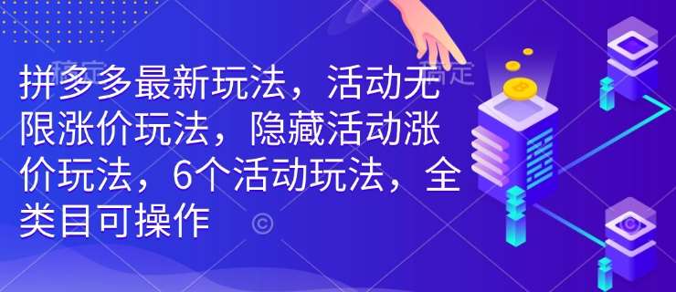拼多多最新玩法，活动无限涨价玩法，隐藏活动涨价玩法，6个活动玩法，全类目可操作-千寻创业网