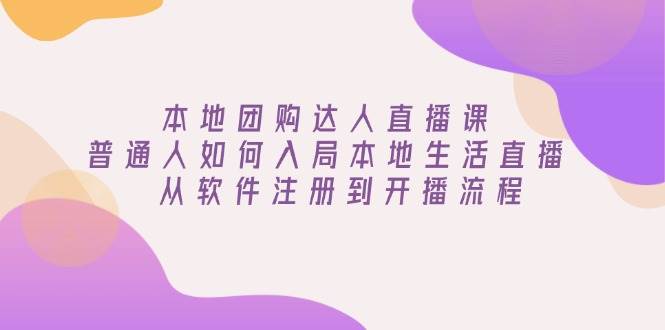 （13981期）本地团购达人直播课：普通人如何入局本地生活直播, 从软件注册到开播流程-千寻创业网