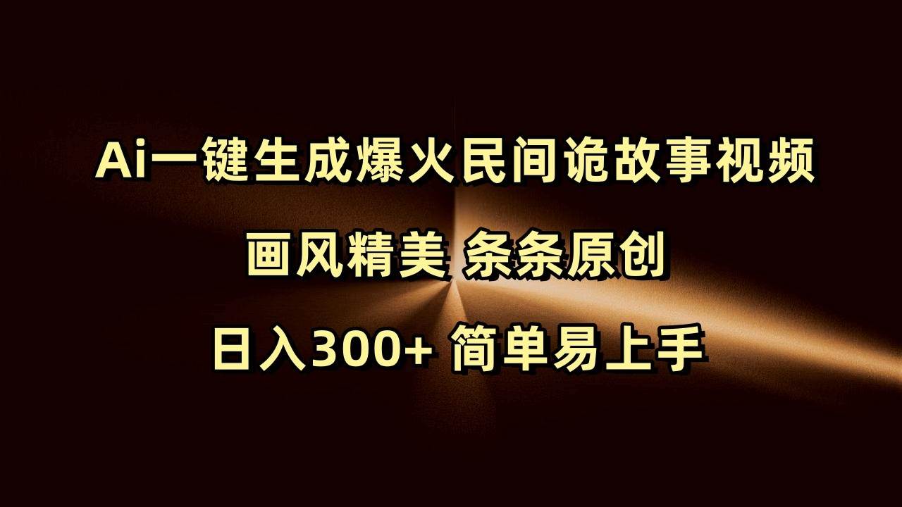Ai一键生成爆火民间诡故事视频 画风精美 条条原创 日入300+ 简单易上手-千寻创业网