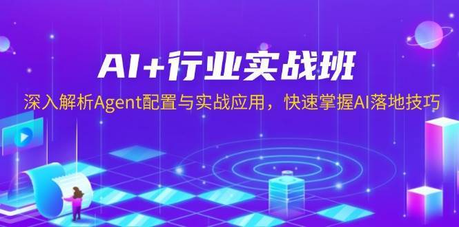 AI+行业实战班，深入解析Agent配置与实战应用，快速掌握AI落地技巧-千寻创业网