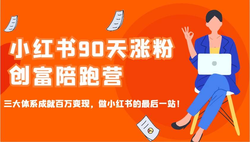 小红书90天涨粉创富陪跑营，三大体系成就百万变现，做小红书的最后一站！-千寻创业网