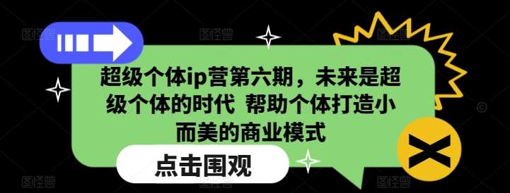 超级个体ip营第六期，未来是超级个体的时代  帮助个体打造小而美的商业模式-千寻创业网