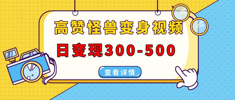 （13906期）高赞怪兽变身视频制作，日变现300-500，多平台发布（抖音、视频号、小红书-千寻创业网