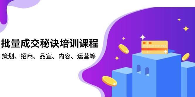 批量成交秘诀培训课程，策划、招商、品宣、内容、运营等-千寻创业网