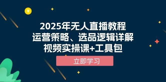 2025年无人直播教程，运营策略、选品逻辑详解，视频实操课+工具包-千寻创业网