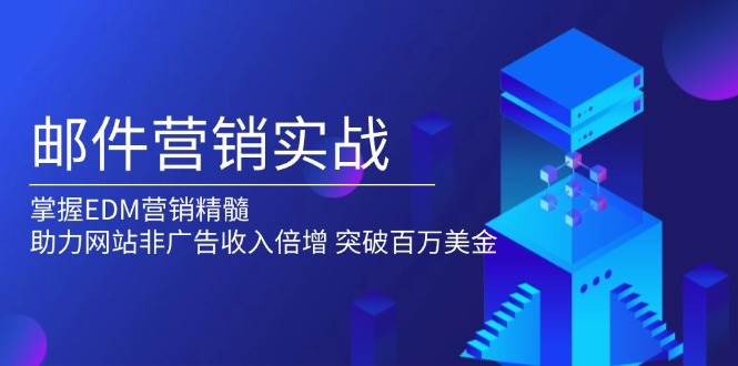 （13954期）邮件营销实战，掌握EDM营销精髓，助力网站非广告收入倍增，突破百万美金-千寻创业网