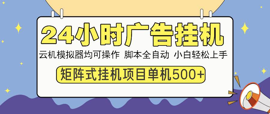 （13895期）24小时全自动广告挂机 矩阵式操作 单机收益500+ 小白也能轻松上手-千寻创业网