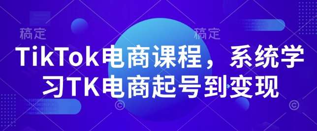 TikTok电商课程，​系统学习TK电商起号到变现-千寻创业网