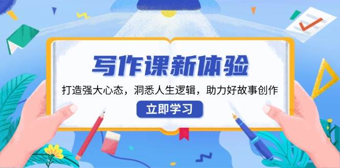 （13938期）写作课新体验，打造强大心态，洞悉人生逻辑，助力好故事创作-千寻创业网