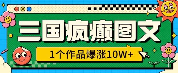 三国疯癫图文，1个作品爆涨10W+，3分钟教会你，趁着风口无脑冲(附详细教学)-千寻创业网