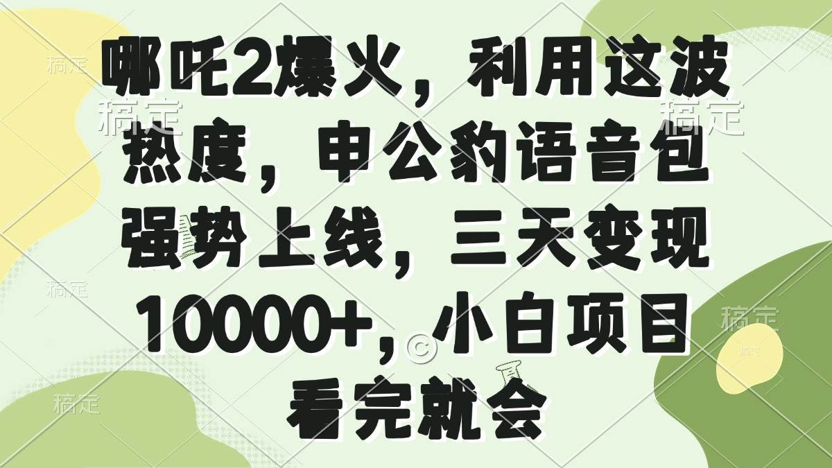 （14223期）哪吒2爆火，利用这波热度，申公豹语音包强势上线，三天变现10000+，小…-千寻创业网