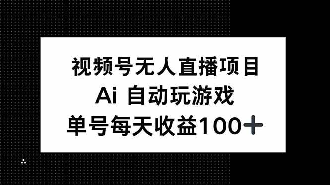 （14227期）视频号无人直播项目，AI自动玩游戏，每天收益150+-千寻创业网