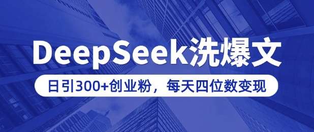 用DeepSeek洗公众号爆文，日引300+创业粉，做知识付费每天四位数变现(附详细实操教程)-千寻创业网