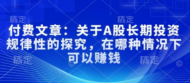 付费文章：关于A股长期投资规律性的探究，在哪种情况下可以赚钱-千寻创业网