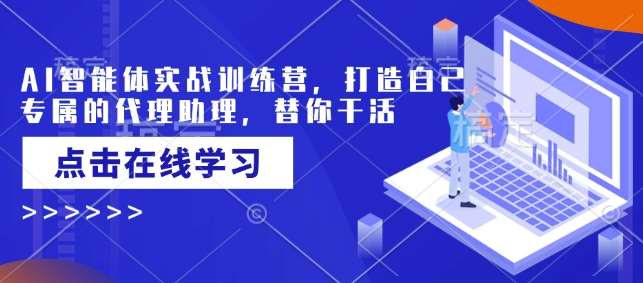 AI智能体实战训练营，打造自己专属的代理助理，替你干活-千寻创业网