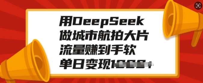 用DeepSeek做城市航拍大片，流量赚到手软，单日变现多张-千寻创业网