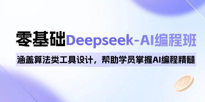 0基础Deepseek-AI编程班，涵盖算法类工具设计，帮助学员掌握AI编程精髓-千寻创业网