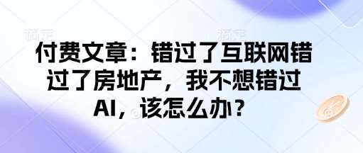 付费文章：错过了互联网错过了房地产，我不想错过AI，该怎么办？-千寻创业网