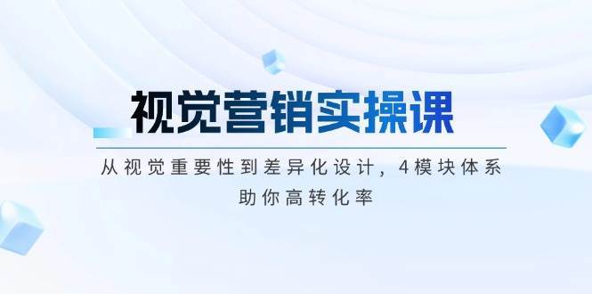 视觉营销实操课, 从视觉重要性到差异化设计, 4模块体系, 助你高转化率-千寻创业网