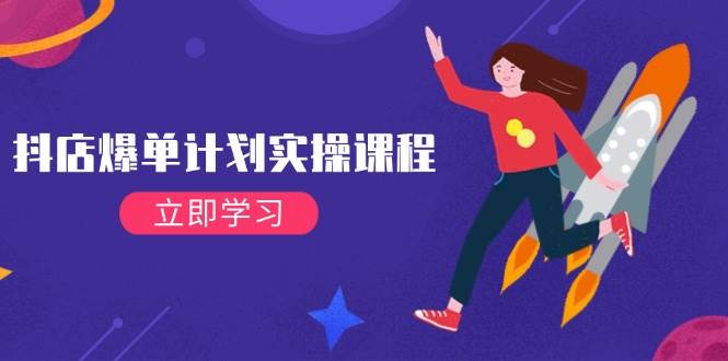 （14233期）抖店爆单计划实操课程，21天打爆小店，从基础到进阶，快速起店提升销量-千寻创业网