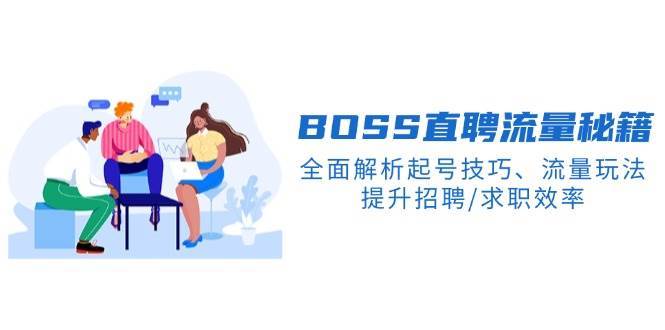 BOSS直聘流量秘籍，全面解析起号技巧、流量玩法，提升招聘/求职效率-千寻创业网