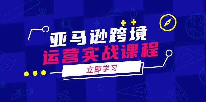（14188期）亚马逊跨境运营实战课程：涵盖亚马逊运营、申诉、选品等多个方面-千寻创业网