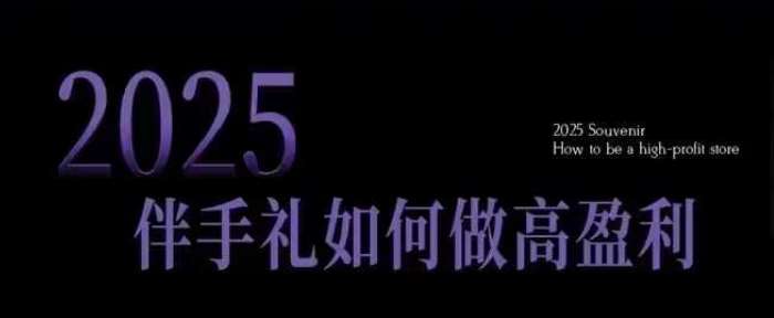2025伴手礼如何做高盈利门店，小白保姆级伴手礼开店指南，伴手礼最新实战10大攻略，突破获客瓶颈-千寻创业网