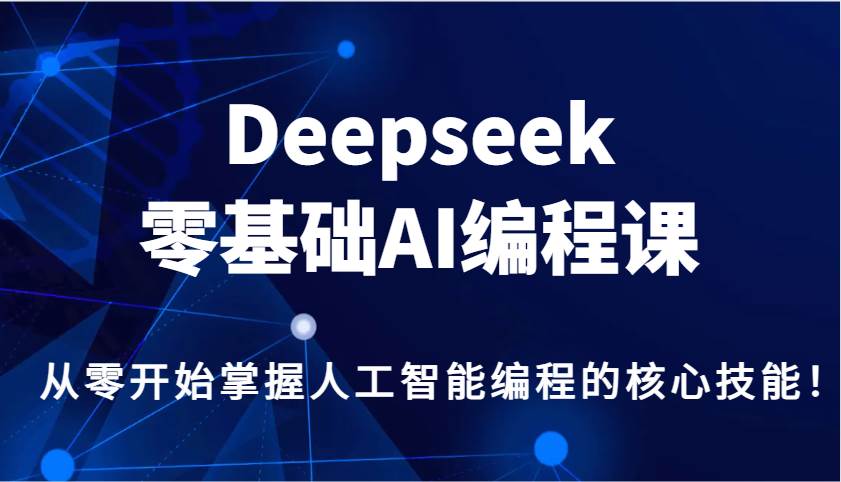 Deepseek零基础AI编程课，从零开始掌握人工智能编程的核心技能！-千寻创业网