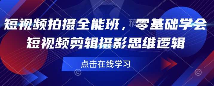 短视频拍摄全能班，零基础学会短视频剪辑摄影思维逻辑-千寻创业网