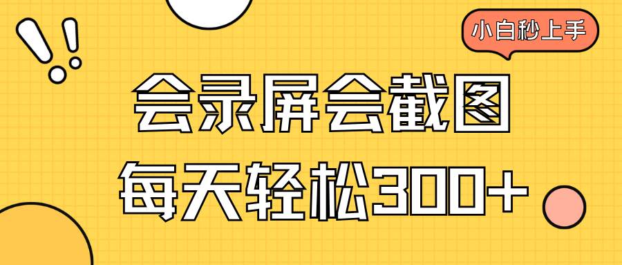 （14223期）会录屏会截图，小白半小时上手，一天轻松300+-千寻创业网