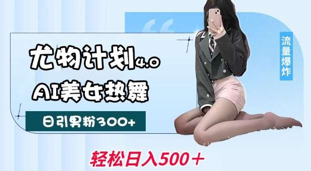 尤物计划4.0，AI美女热舞引爆流量，不限流不封号，轻松月入1W+-千寻创业网