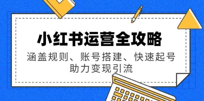 小红书运营全攻略：涵盖规则、账号搭建、快速起号，助力变现引流-千寻创业网