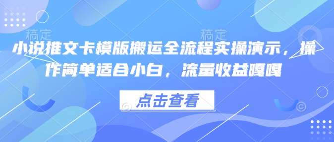 小说推文卡模版搬运全流程实操演示，操作简单适合小白，流量收益嘎嘎-千寻创业网